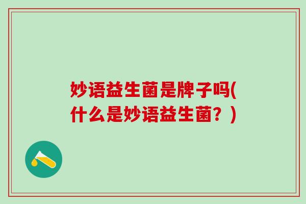 妙语益生菌是牌子吗(什么是妙语益生菌？)