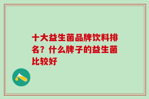 十大益生菌品牌饮料排名？什么牌子的益生菌比较好