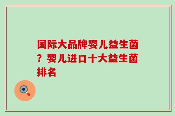 国际大品牌婴儿益生菌？婴儿进口十大益生菌排名