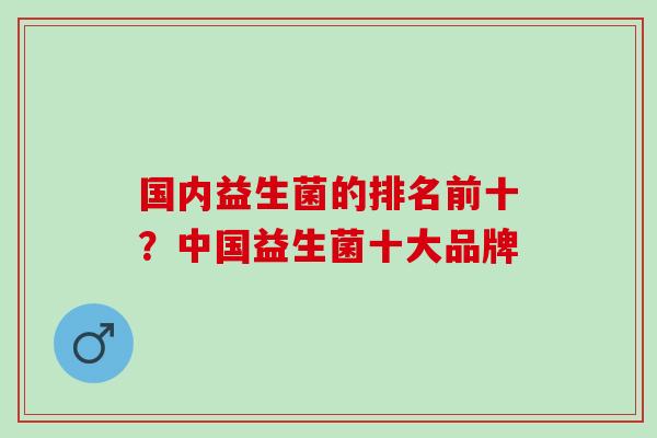国内益生菌的排名前十？中国益生菌十大品牌
