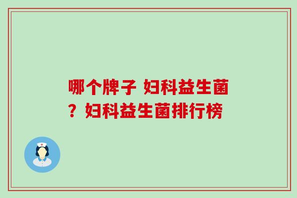 哪个牌子 妇科益生菌？妇科益生菌排行榜
