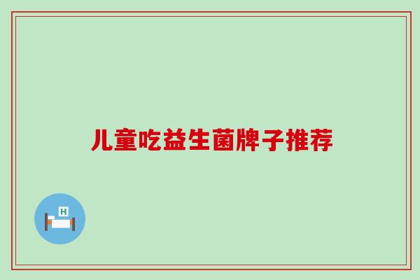 儿童吃益生菌牌子推荐