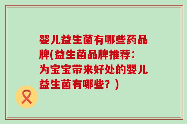 婴儿益生菌有哪些药品牌(益生菌品牌推荐：为宝宝带来好处的婴儿益生菌有哪些？)