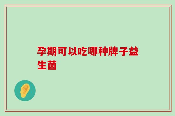 孕期可以吃哪种牌子益生菌