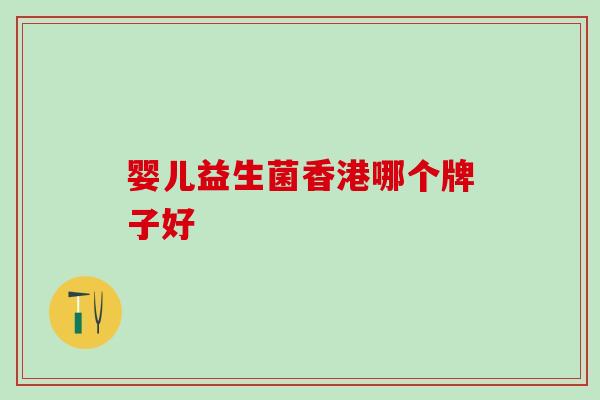婴儿益生菌香港哪个牌子好