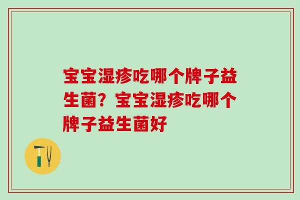 宝宝湿疹吃哪个牌子益生菌？宝宝湿疹吃哪个牌子益生菌好