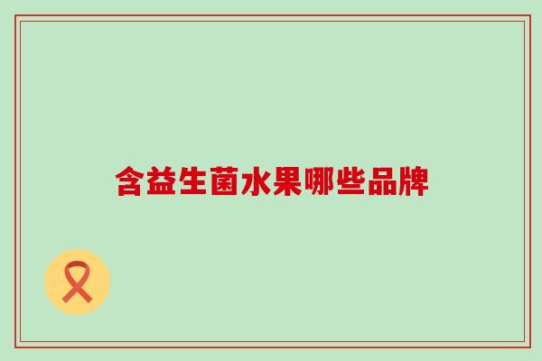 含益生菌水果哪些品牌 含益生菌水果哪些品牌