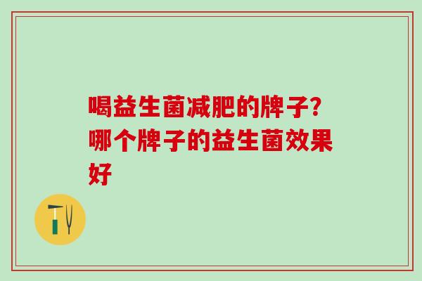 喝益生菌减肥的牌子？哪个牌子的益生菌效果好