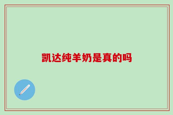 凯达纯羊奶是真的吗 凯达纯羊奶是真的吗
