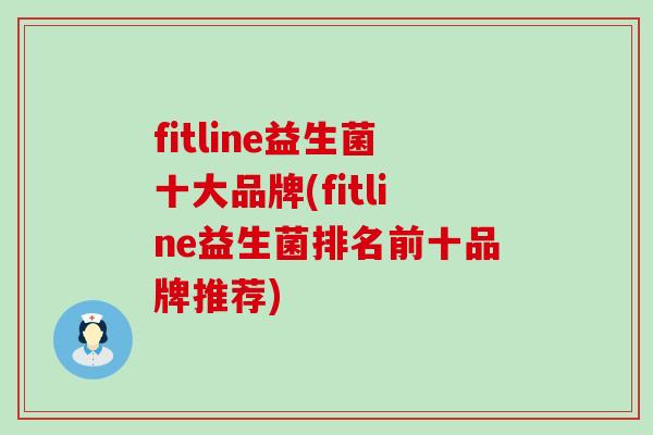 fitline益生菌十大品牌(fitline益生菌排名前十品牌推荐) fitline益生菌十大品牌(fitline益生菌排名前十品牌推荐)
