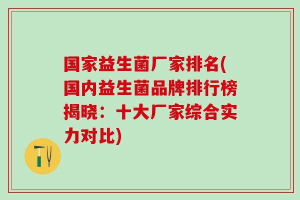 国家益生菌厂家排名(国内益生菌品牌排行榜揭晓：十大厂家综合实力对比)