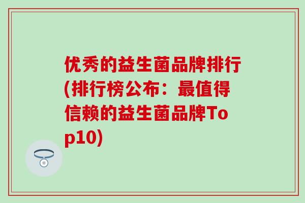 优秀的益生菌品牌排行(排行榜公布：最值得信赖的益生菌品牌Top10)