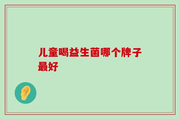 儿童喝益生菌哪个牌子最好