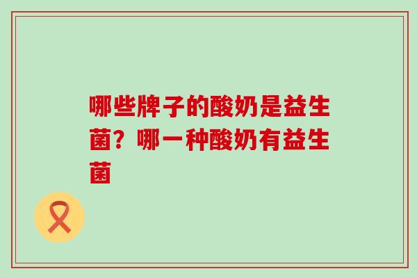 哪些牌子的酸奶是益生菌？哪一种酸奶有益生菌