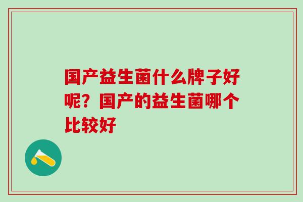 国产益生菌什么牌子好呢？国产的益生菌哪个比较好