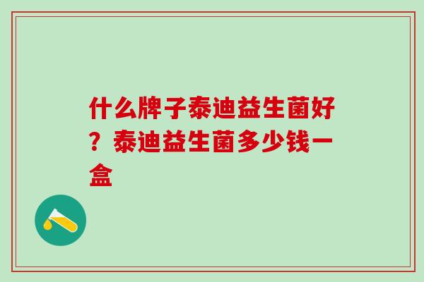 什么牌子泰迪益生菌好？泰迪益生菌多少钱一盒