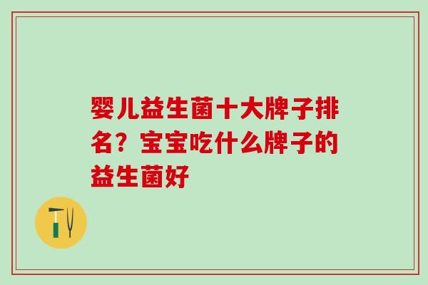 婴儿益生菌十大牌子排名？宝宝吃什么牌子的益生菌好