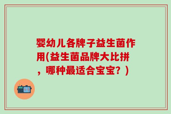 婴幼儿各牌子益生菌作用(益生菌品牌大比拼，哪种最适合宝宝？)