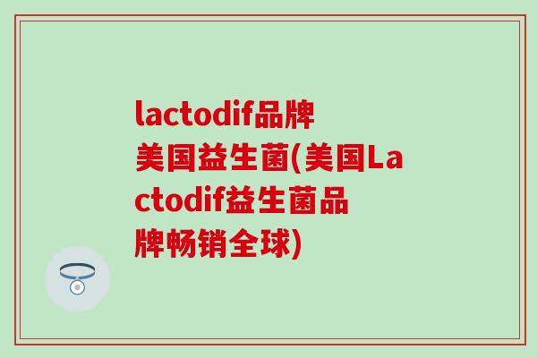 lactodif品牌美国益生菌(美国Lactodif益生菌品牌畅销全球)