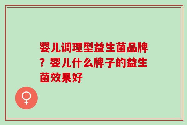 婴儿调理型益生菌品牌？婴儿什么牌子的益生菌效果好