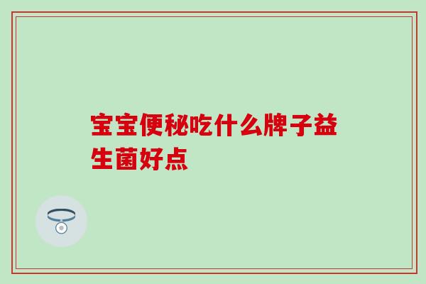 宝宝便秘吃什么牌子益生菌好点