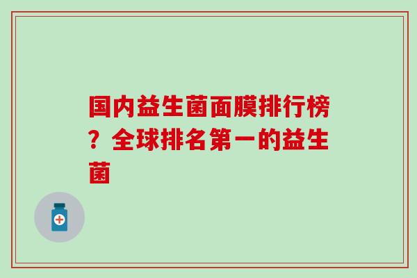 国内益生菌面膜排行榜？全球排名第一的益生菌