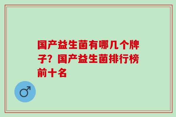 国产益生菌有哪几个牌子？国产益生菌排行榜前十名