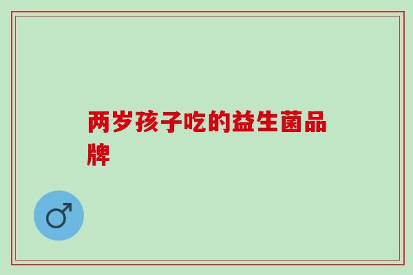 两岁孩子吃的益生菌品牌