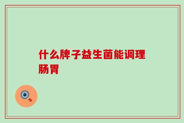 什么牌子益生菌能调理肠胃