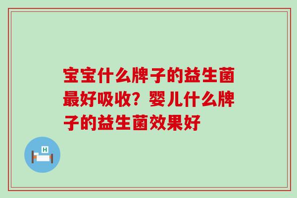 宝宝什么牌子的益生菌最好吸收？婴儿什么牌子的益生菌效果好