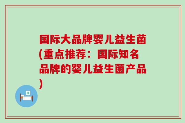 国际大品牌婴儿益生菌(重点推荐：国际知名品牌的婴儿益生菌产品)