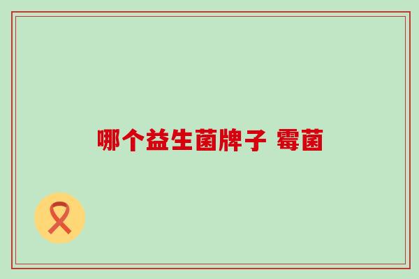 哪个益生菌牌子 霉菌