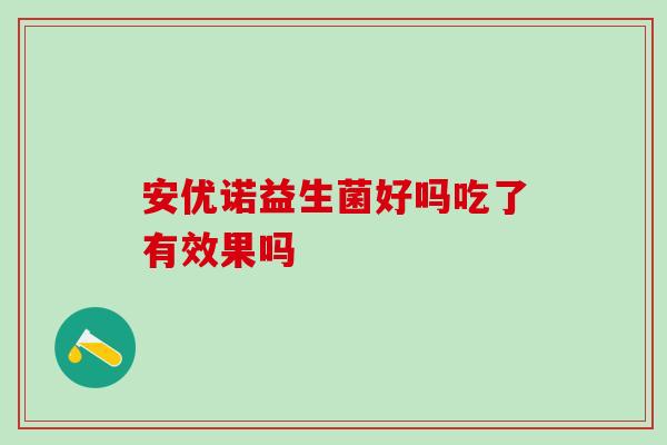 安优诺益生菌好吗吃了有效果吗