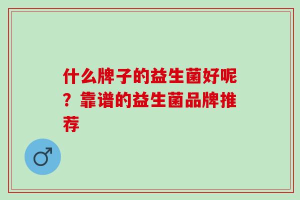 什么牌子的益生菌好呢？靠谱的益生菌品牌推荐