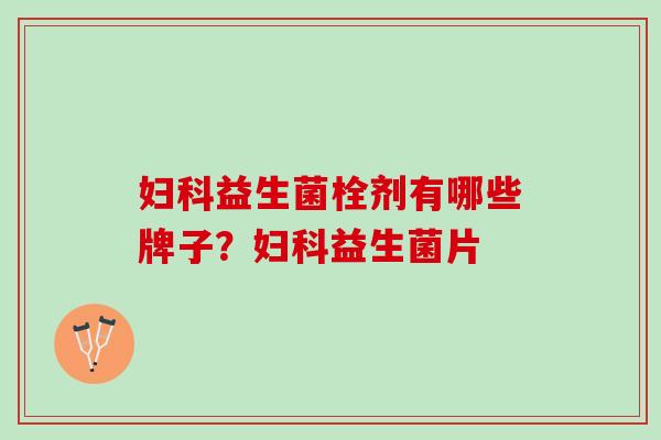 益生菌栓剂有哪些牌子?益生菌片 益生菌栓剂有哪些牌子?益生菌片
