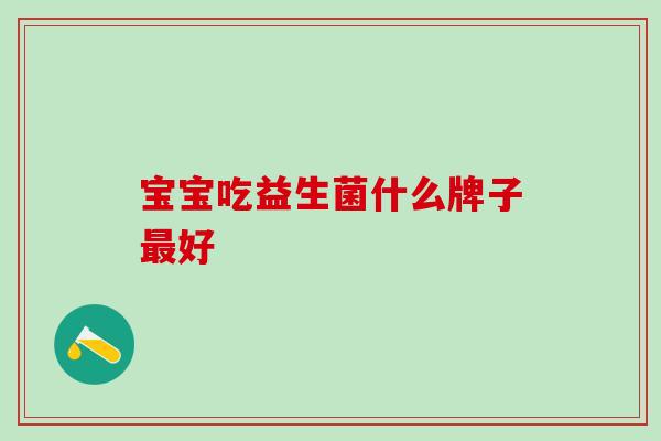宝宝吃益生菌什么牌子最好