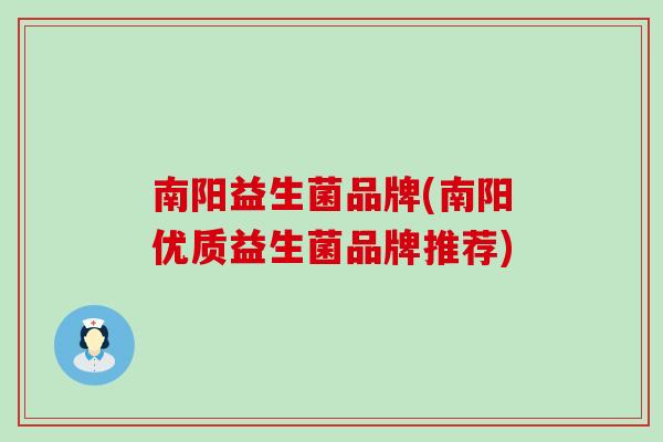 南阳益生菌品牌(南阳优质益生菌品牌推荐)