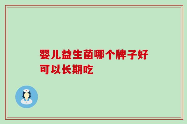婴儿益生菌哪个牌子好可以长期吃 婴儿益生菌哪个牌子好可以长期吃