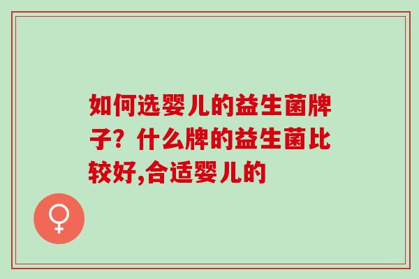 如何选婴儿的益生菌牌子？什么牌的益生菌比较好,合适婴儿的
