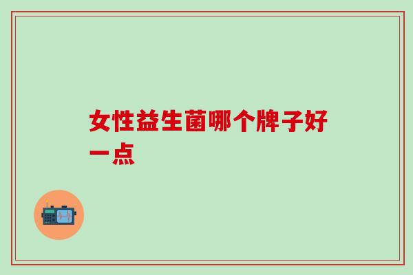女性益生菌哪个牌子好一点