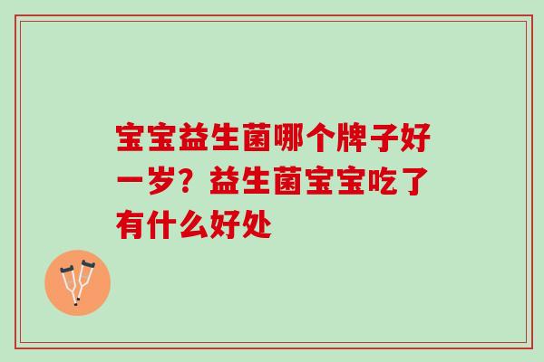 宝宝益生菌哪个牌子好一岁？益生菌宝宝吃了有什么好处