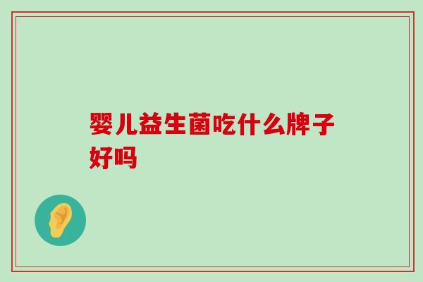 婴儿益生菌吃什么牌子好吗