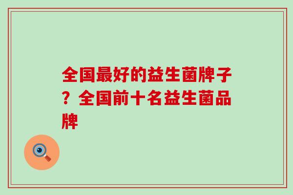 全国最好的益生菌牌子？全国前十名益生菌品牌