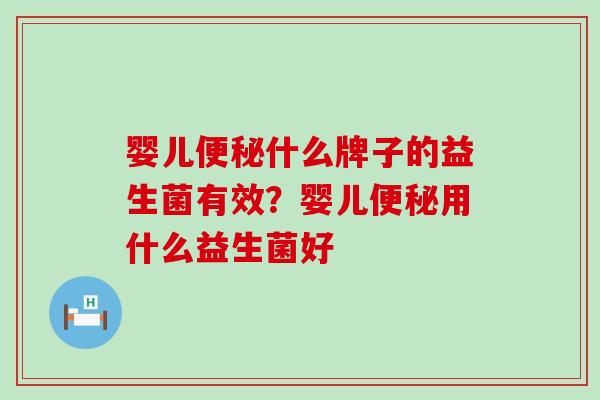 婴儿便秘什么牌子的益生菌有效？婴儿便秘用什么益生菌好