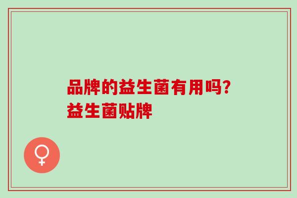 品牌的益生菌有用吗？益生菌贴牌