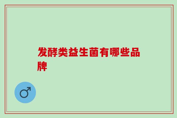 发酵类益生菌有哪些品牌