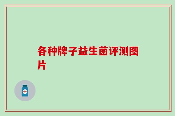 各种牌子益生菌评测图片