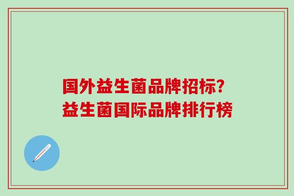 国外益生菌品牌招标?益生菌国际品牌排行榜 国外益生菌品牌招标?益生菌国际品牌排行榜