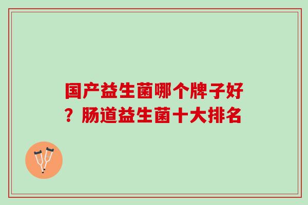 国产益生菌哪个牌子好？肠道益生菌十大排名