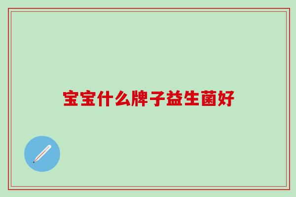 宝宝什么牌子益生菌好
